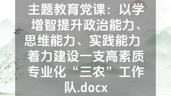 主题教育党课：以学增智提升政治能力、思维能力、实践能力  着力建设一支高素质专业化“三农”工作队.docx