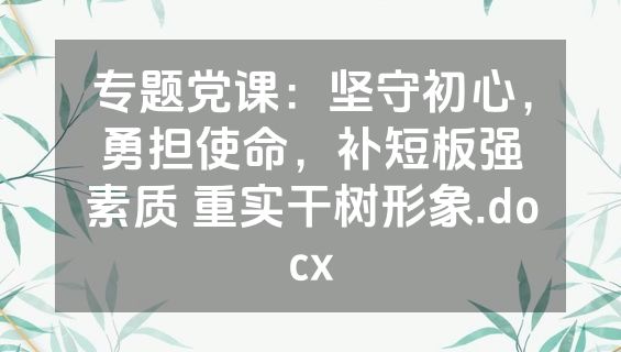 专题党课：坚守初心，勇担使命，补短板强素质 重实干树形象.docx