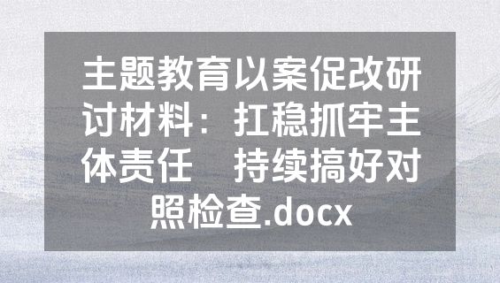 主题教育以案促改研讨材料：扛稳抓牢主体责任    持续搞好对照检查.docx