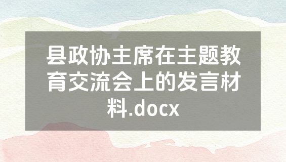 县政协主席在主题教育交流会上的发言材料.docx
