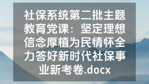 社保系统第二批主题教育党课：坚定理想信念厚植为民情怀全力答好新时代社保事业新考卷.docx
