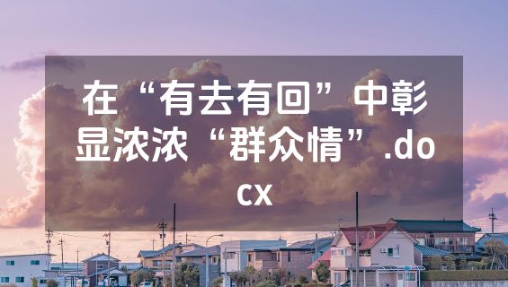 在“有去有回”中彰显浓浓“群众情”.docx