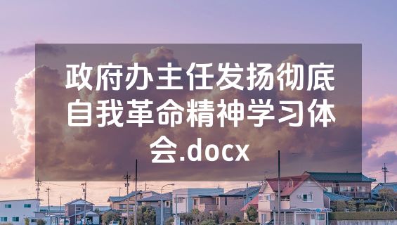 政府办主任发扬彻底自我革命精神学习体会.docx