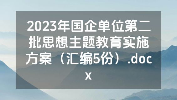 2023年国企单位第二批思想主题教育实施方案（汇编5份）.docx