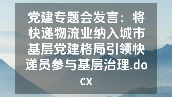 党建专题会发言：将快递物流业纳入城市基层党建格局引领快递员参与基层治理.docx