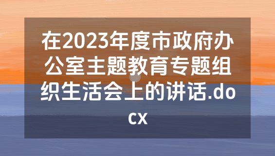 在2023年度市政府办公室主题教育专题组织生活会上的讲话.docx