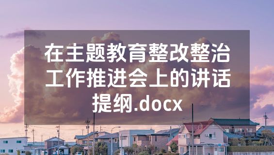 在主题教育整改整治工作推进会上的讲话提纲.docx