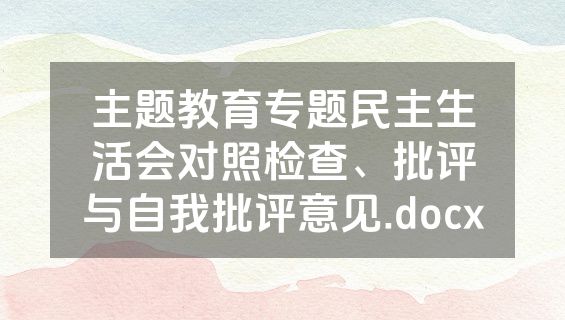 主题教育专题民主生活会对照检查、批评与自我批评意见.docx