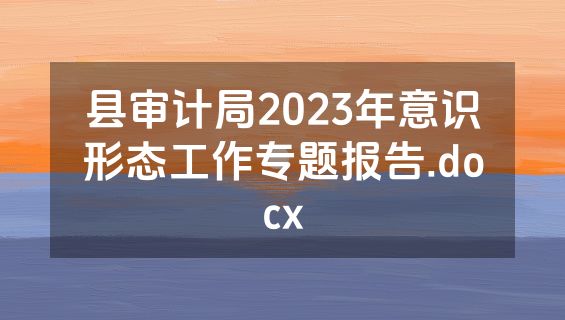 县审计局2023年意识形态工作专题报告.docx