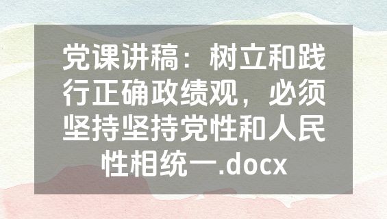 党课讲稿：树立和践行正确政绩观，必须坚持坚持党性和人民性相统一.docx
