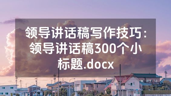 领导讲话稿写作技巧：领导讲话稿300个小标题.docx