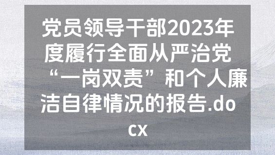 党员领导干部2023年度履行全面从严治党“一岗双责”和个人廉洁自律情况的报告.docx