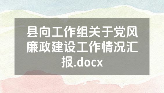 县向工作组关于党风廉政建设工作情况汇报.docx