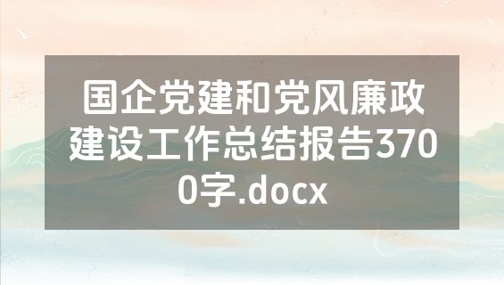 国企党建和党风廉政建设工作总结报告3700字.docx