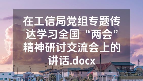 在工信局党组专题传达学习全国“两会”精神研讨交流会上的讲话.docx