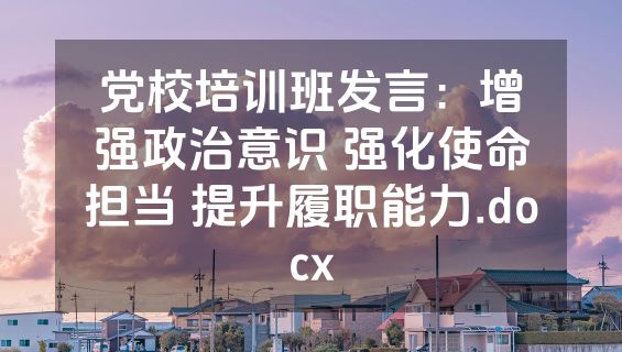 党校培训班发言：增强政治意识 强化使命担当 提升履职能力.docx