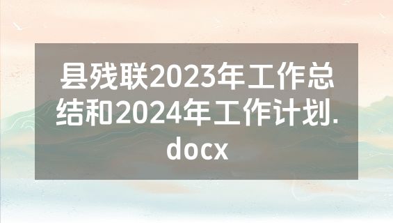 县残联2023年工作总结和2024年工作计划.docx