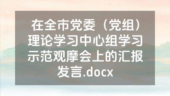 在全市党委（党组）理论学习中心组学习示范观摩会上的汇报发言.docx