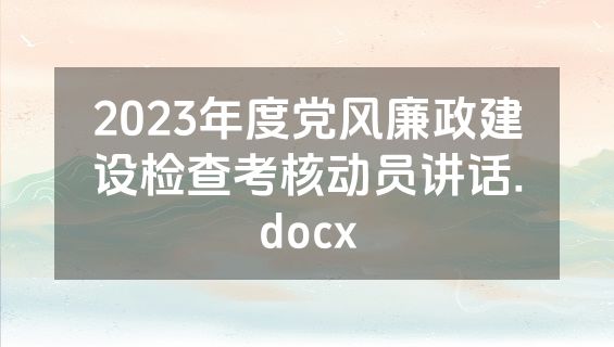 2023年度党风廉政建设检查考核动员讲话.docx