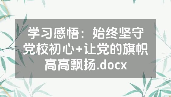 学习感悟：始终坚守党校初心+让党的旗帜高高飘扬.docx