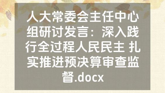 人大常委会主任中心组研讨发言：深入践行全过程人民民主 扎实推进预决算审查监督.docx