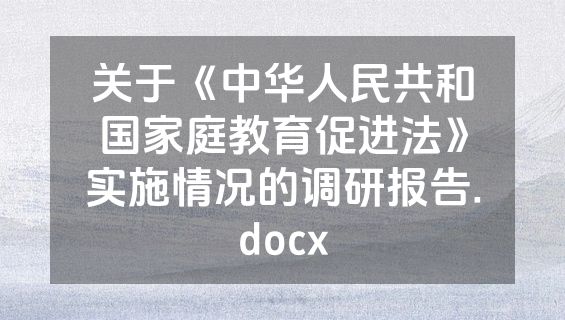关于《中华人民共和国家庭教育促进法》实施情况的调研报告.docx