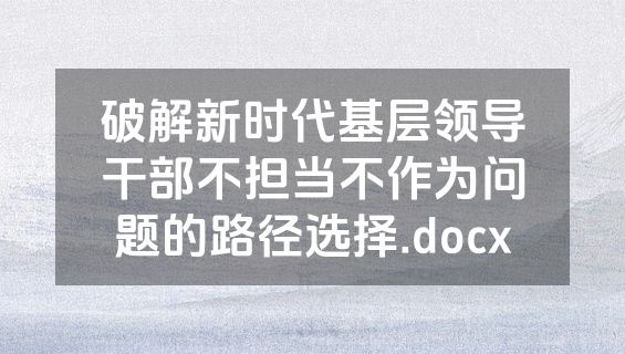 破解新时代基层领导干部不担当不作为问题的路径选择.docx