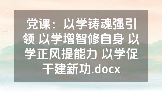 党课：以学铸魂强引领 以学增智修自身 以学正风提能力 以学促干建新功.docx