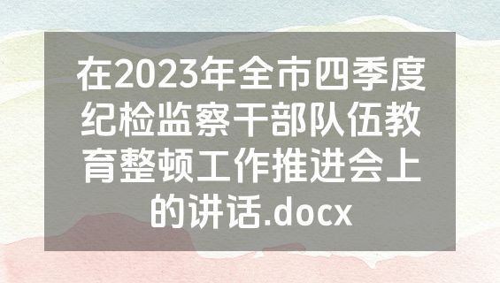 在2023年全市四季度纪检监察干部队伍教育整顿工作推进会上的讲话.docx