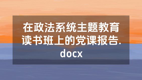 在政法系统主题教育读书班上的党课报告.docx