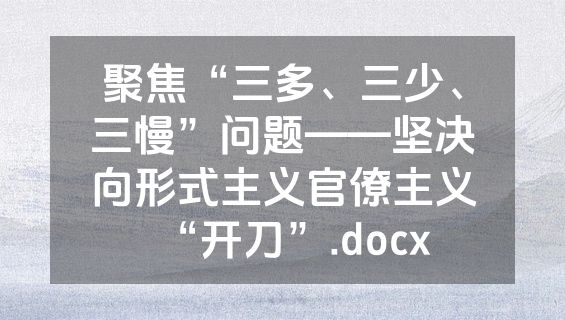 聚焦“三多、三少、三慢”问题——坚决向形式主义官僚主义“开刀”.docx