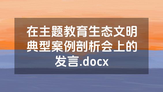 在主题教育生态文明典型案例剖析会上的发言.docx