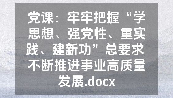 党课：牢牢把握“学思想、强党性、重实践、建新功”总要求 不断推进事业高质量发展.docx