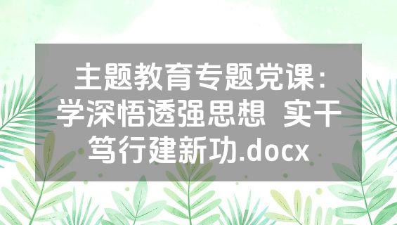 主题教育专题党课：学深悟透强思想  实干笃行建新功.docx