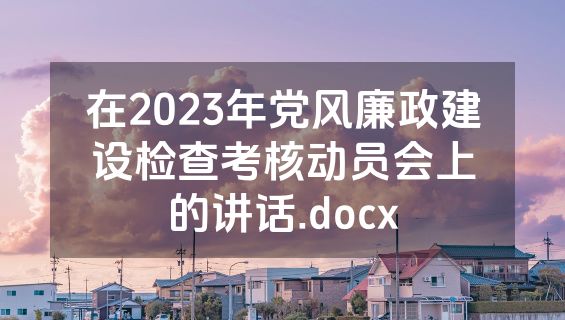在2023年党风廉政建设检查考核动员会上的讲话.docx