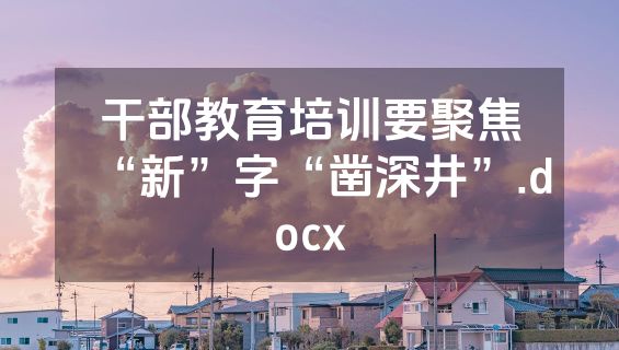 干部教育培训要聚焦“新”字“凿深井”.docx
