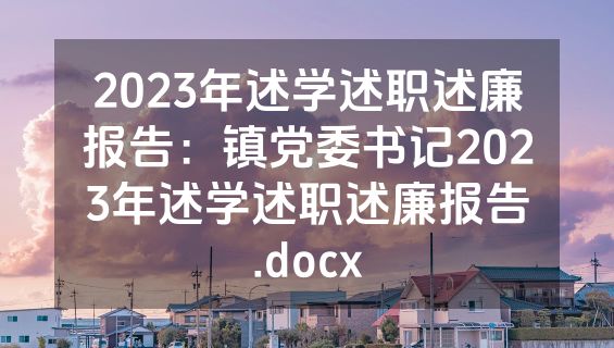 2023年述学述职述廉报告：镇党委书记2023年述学述职述廉报告.docx