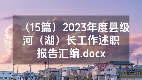 （15篇）2023年度县级河（湖）长工作述职报告汇编.docx