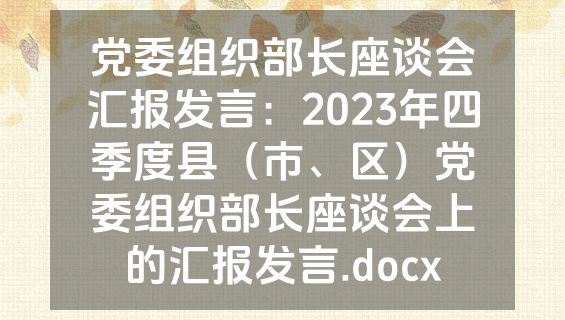 党委组织部长座谈会汇报发言：2023年四季度县（市、区）党委组织部长座谈会上的汇报发言.docx