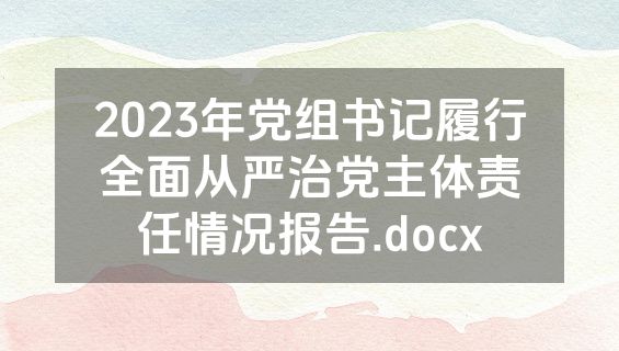 2023年党组书记履行全面从严治党主体责任情况报告.docx