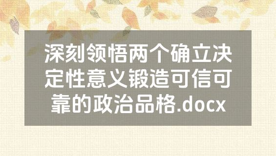 深刻领悟两个确立决定性意义锻造可信可靠的政治品格.docx