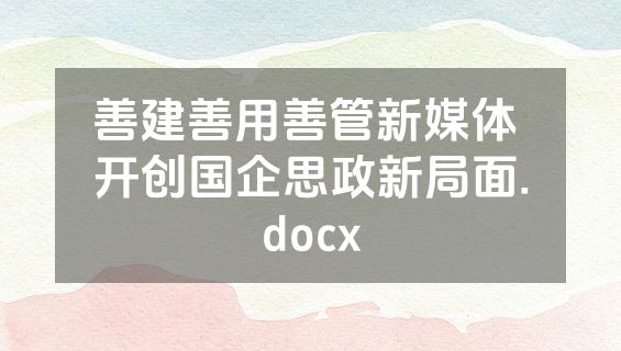 善建善用善管新媒体 开创国企思政新局面.docx