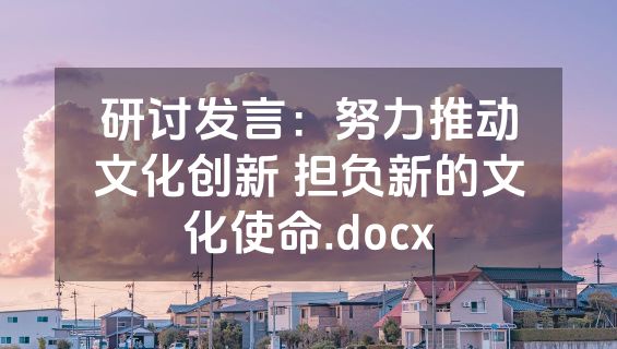 研讨发言：努力推动文化创新 担负新的文化使命.docx