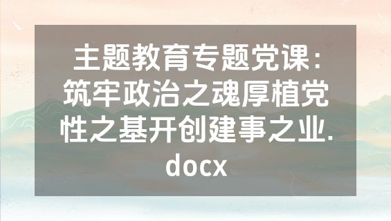 主题教育专题党课：筑牢政治之魂厚植党性之基开创建事之业.docx