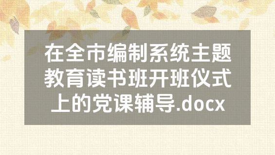 在全市编制系统主题教育读书班开班仪式上的党课辅导.docx