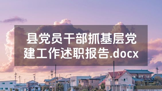 县党员干部抓基层党建工作述职报告.docx