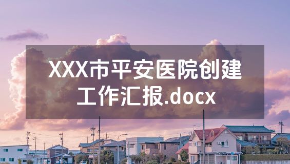 XXX市平安医院创建工作汇报.docx