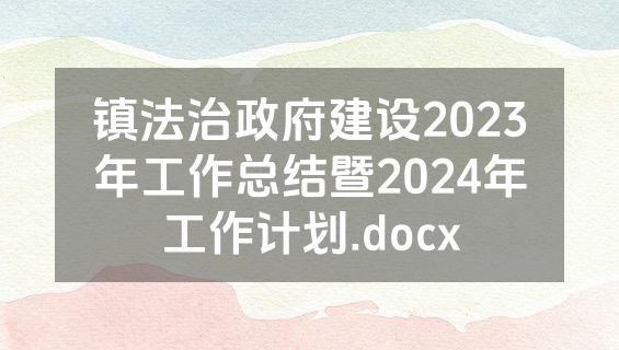 镇法治政府建设2023年工作总结暨2024年工作计划.docx