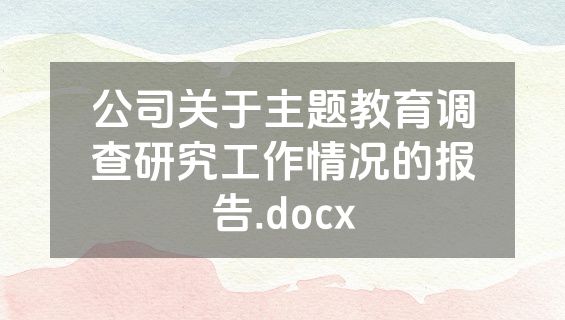 公司关于主题教育调查研究工作情况的报告.docx