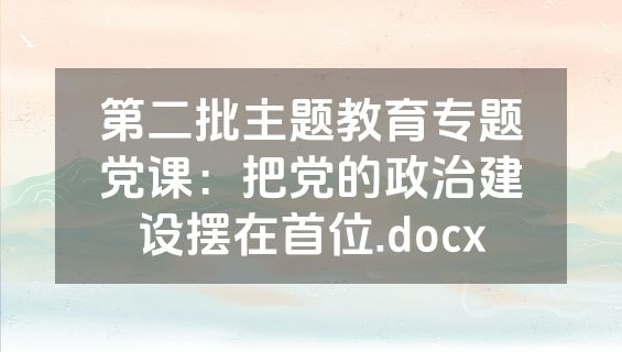 第二批主题教育专题党课：把党的政治建设摆在首位.docx